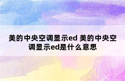 美的中央空调显示ed 美的中央空调显示ed是什么意思